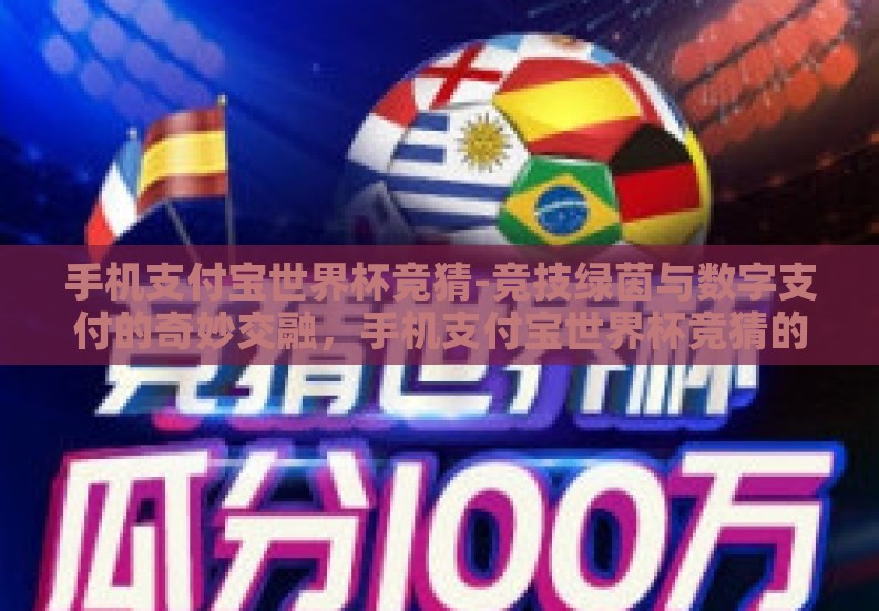 手机支付宝世界杯竞猜-竞技绿茵与数字支付的奇妙交融,手机支付宝世界杯竞猜的乐趣与挑战 手机支付宝世界杯竞猜-竞技绿茵与数字支付的奇妙交融,手机支付宝世界杯竞猜的乐趣与挑战