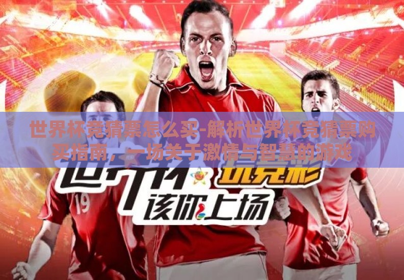 世界杯竞猜票怎么买-解析世界杯竞猜票购买指南,一场关于激情与智慧的游戏 世界杯竞猜票怎么买-解析世界杯竞猜票购买指南,一场关于激情与智慧的游戏
