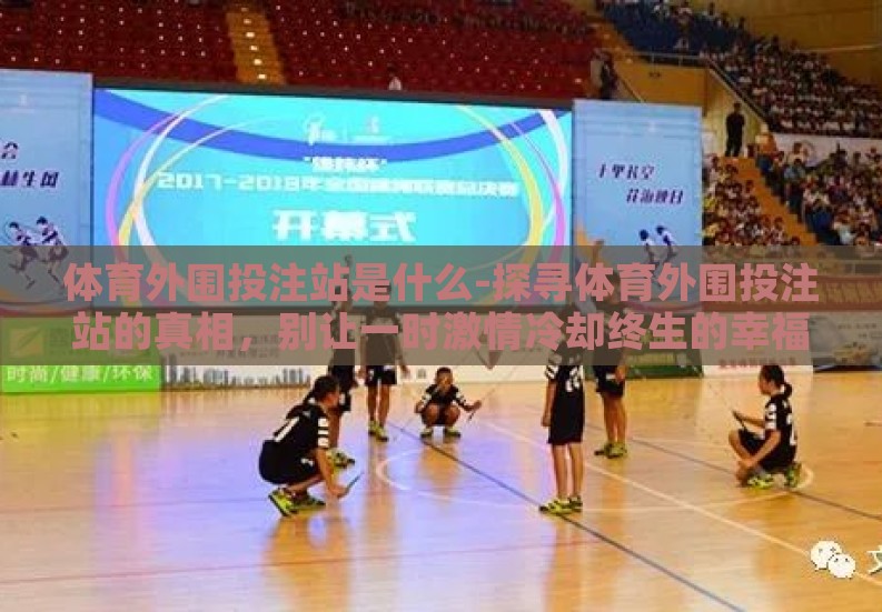 体育外围投注站是什么-探寻体育外围投注站的真相,别让一时激情冷却终生的幸福 体育外围投注站是什么-探寻体育外围投注站的真相,别让一时激情冷却终生的幸福