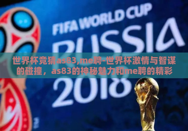 世界杯竞猜as83,me聘-世界杯激情与智谋的碰撞，as83的神秘魅力和me聘的精彩参与