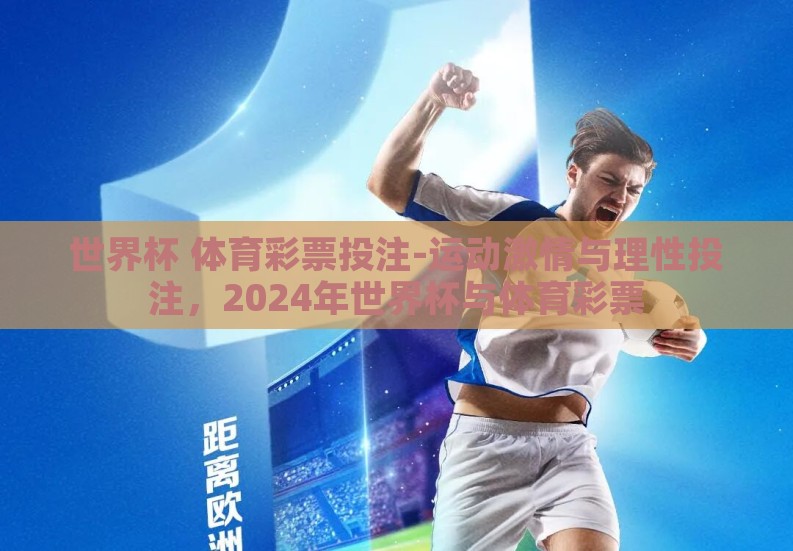 世界杯 体育彩票投注-运动激情与理性投注,2024年世界杯与体育彩票 世界杯 体育彩票投注-运动激情与理性投注,2024年世界杯与体育彩票
