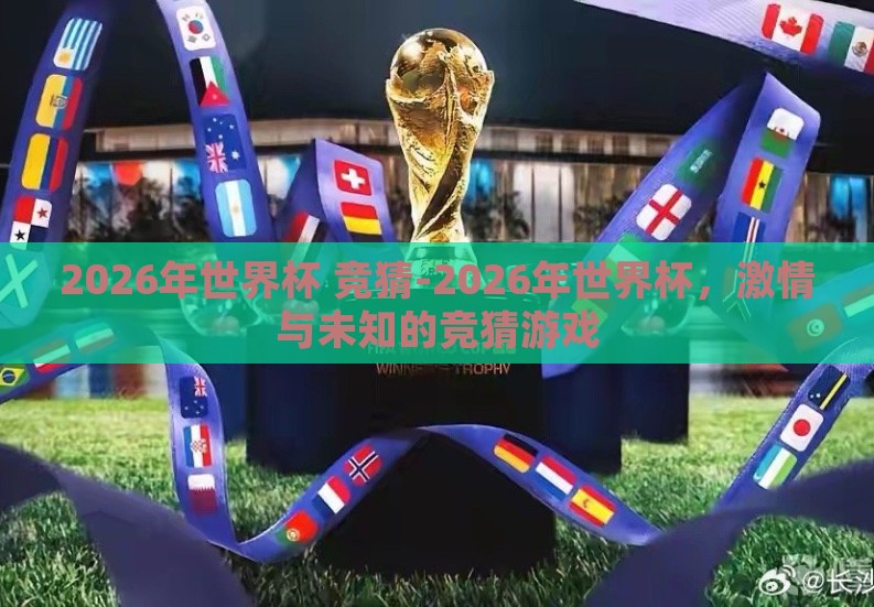 2026年世界杯 竞猜-2026年世界杯,激情与未知的竞猜游戏 2026年世界杯 竞猜-2026年世界杯,激情与未知的竞猜游戏