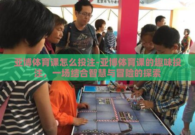 亚博体育课怎么投注-亚博体育课的趣味投注,一场结合智慧与冒险的探索 亚博体育课怎么投注-亚博体育课的趣味投注,一场结合智慧与冒险的探索