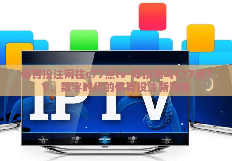 体育投注网往c77点tv-体投网与C77点TV，数字时代的体育投注新阵地