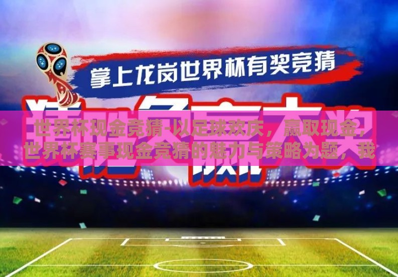 世界杯现金竞猜-以足球欢庆，赢取现金，世界杯赛事现金竞猜的魅力与策略为题，我们深入探讨了这个热门话题背后的人性与竞技精神交织的奇妙景象