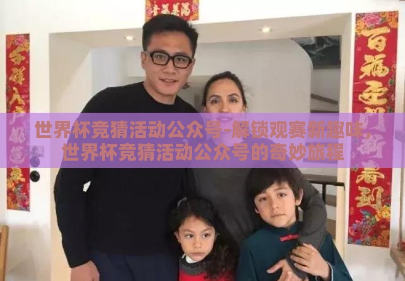 世界杯竞猜活动公众号-解锁观赛新趣味，世界杯竞猜活动公众号的奇妙旅程