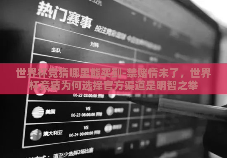 世界杯竞猜哪里能买到-禁赌情未了，世界杯竞猜为何选择官方渠道是明智之举
