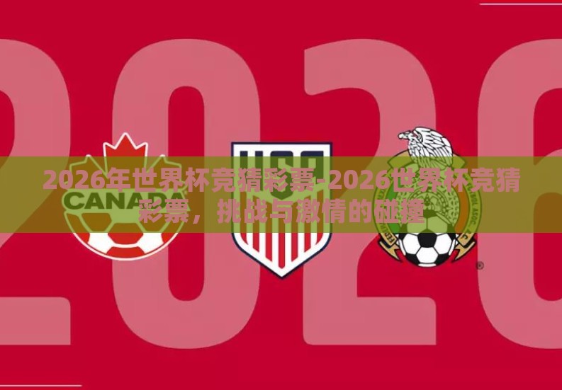 2026年世界杯竞猜彩票-2026世界杯竞猜彩票,挑战与激情的碰撞 2026年世界杯竞猜彩票-2026世界杯竞猜彩票,挑战与激情的碰撞