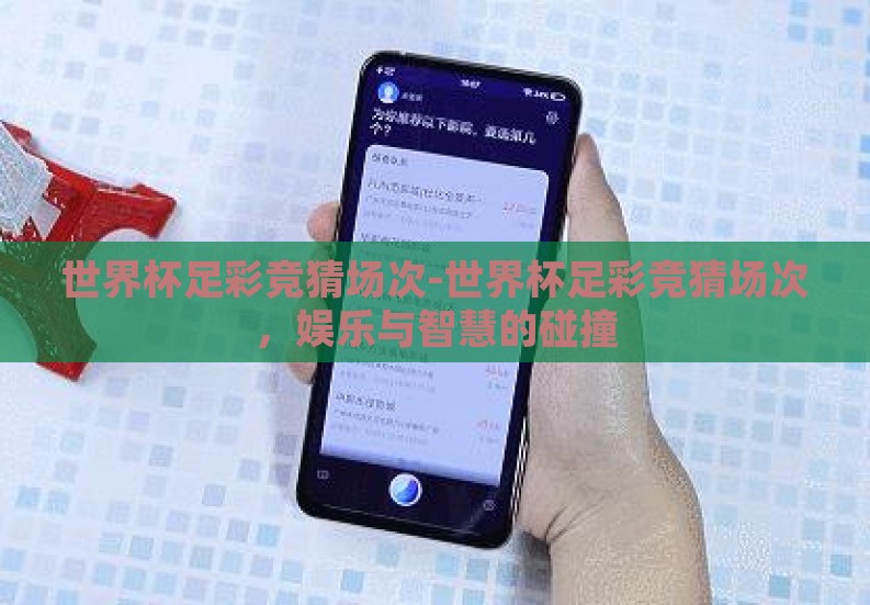 世界杯足彩竞猜场次-世界杯足彩竞猜场次,娱乐与智慧的碰撞 世界杯足彩竞猜场次-世界杯足彩竞猜场次,娱乐与智慧的碰撞
