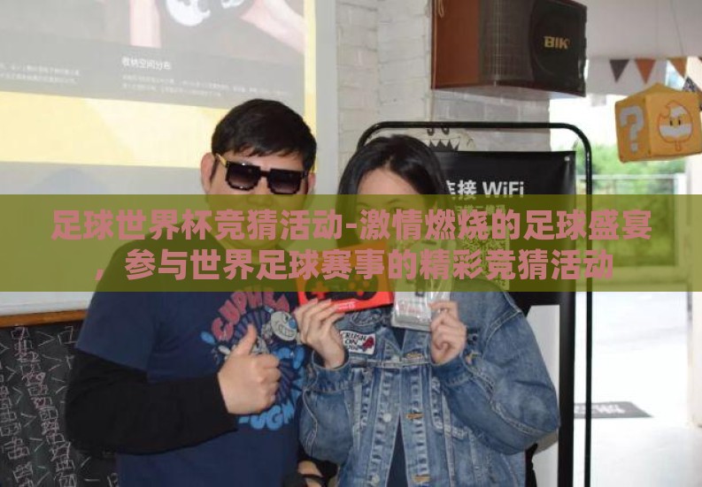 足球世界杯竞猜活动-激情燃烧的足球盛宴,参与世界足球赛事的精彩竞猜活动 足球世界杯竞猜活动-激情燃烧的足球盛宴,参与世界足球赛事的精彩竞猜活动