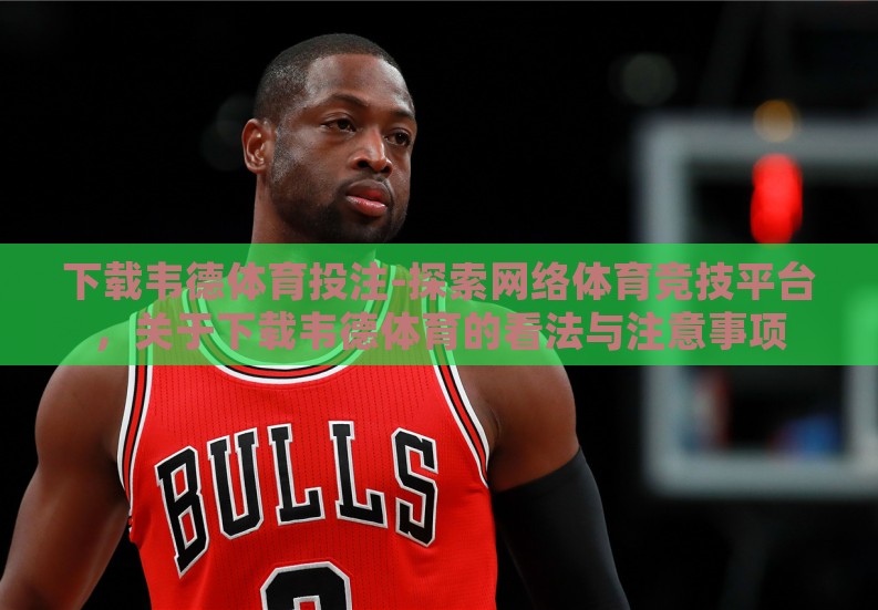 下载韦德体育投注-探索网络体育竞技平台,关于下载韦德体育的看法与注意事项 下载韦德体育投注-探索网络体育竞技平台,关于下载韦德体育的看法与注意事项