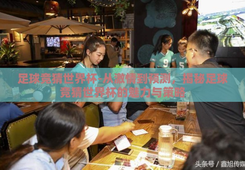 足球竞猜世界杯-从激情到预测,揭秘足球竞猜世界杯的魅力与策略 足球竞猜世界杯-从激情到预测,揭秘足球竞猜世界杯的魅力与策略