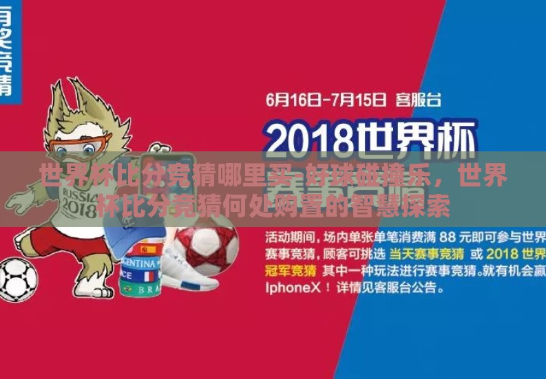 世界杯比分竞猜哪里买-好球碰撞乐,世界杯比分竞猜何处购置的智慧探索 世界杯比分竞猜哪里买-好球碰撞乐,世界杯比分竞猜何处购置的智慧探索