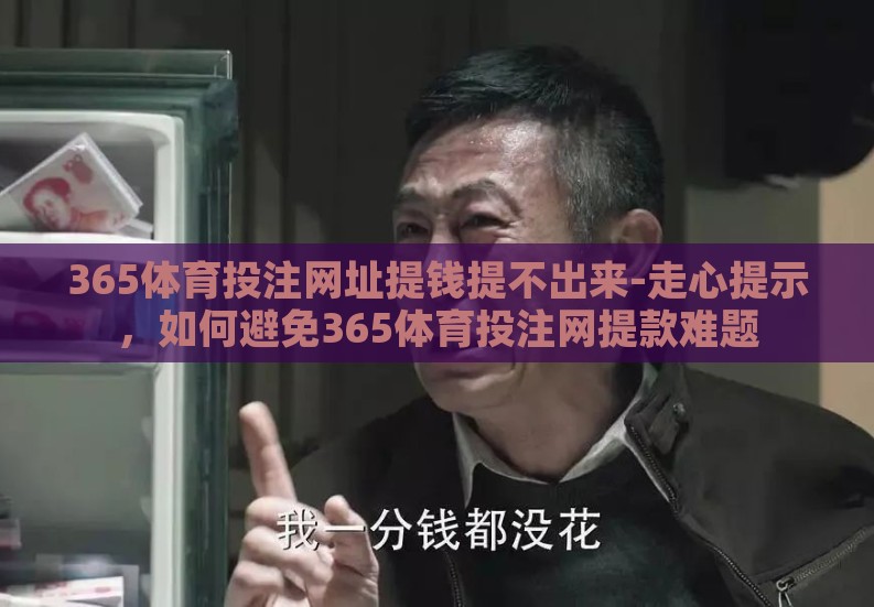 365体育投注网址提钱提不出来-走心提示,如何避免365体育投注网提款难题 365体育投注网址提钱提不出来-走心提示,如何避免365体育投注网提款难题
