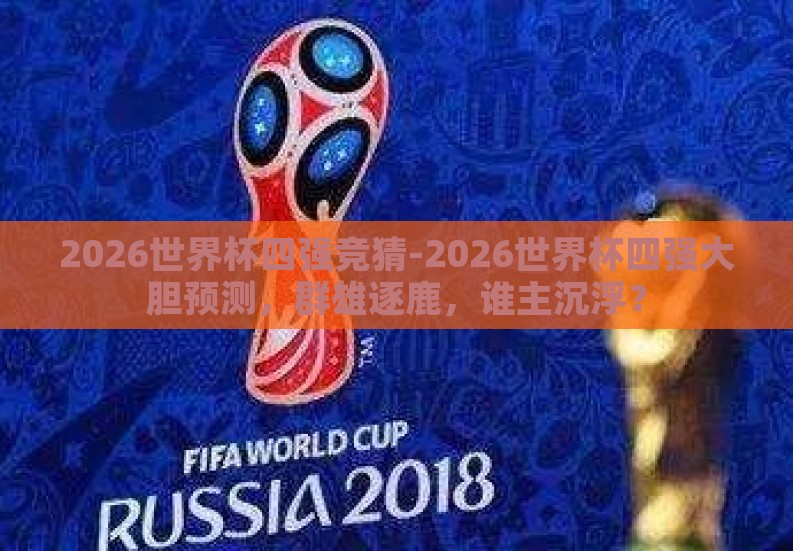 2026世界杯四强竞猜-2026世界杯四强大胆预测,群雄逐鹿,谁主沉浮? 2026世界杯四强竞猜-2026世界杯四强大胆预测,群雄逐鹿,谁主沉浮?