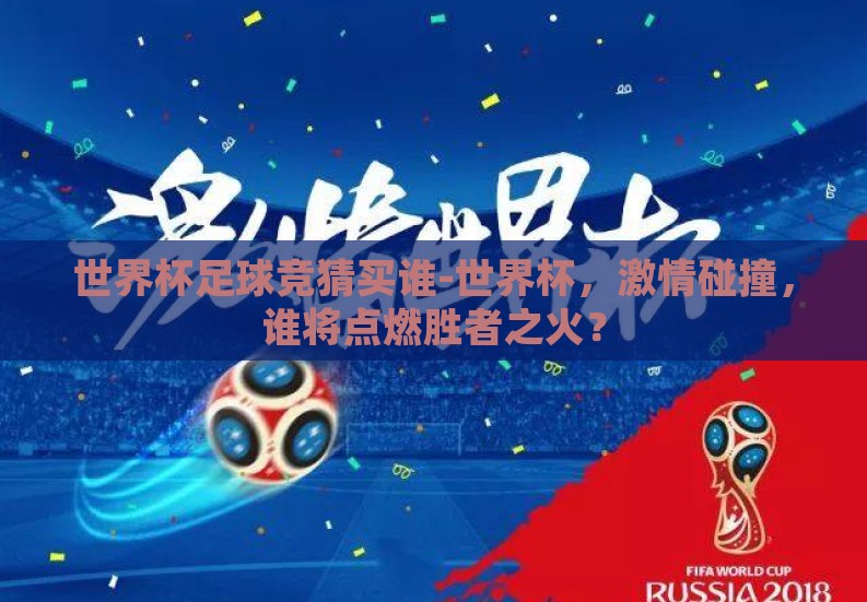 世界杯足球竞猜买谁-世界杯,激情碰撞,谁将点燃胜者之火? 世界杯足球竞猜买谁-世界杯,激情碰撞,谁将点燃胜者之火?