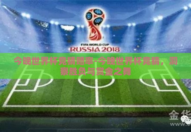 今晚世界杯竞猜赔率-今晚世界杯竞猜,洞察胜负与赏金之舞 今晚世界杯竞猜赔率-今晚世界杯竞猜,洞察胜负与赏金之舞