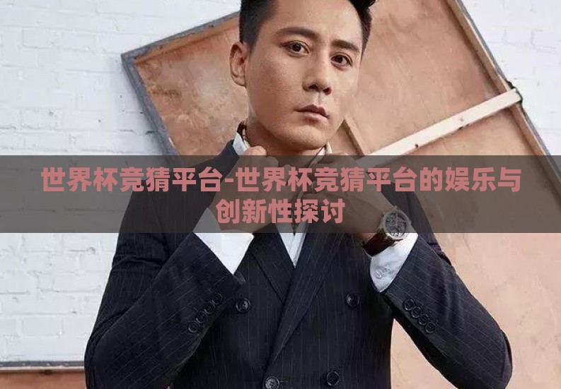 世界杯竞猜平台-世界杯竞猜平台的娱乐与创新性探讨