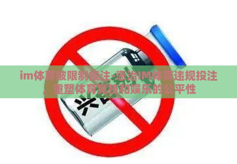 im体育被限制投注-惩治IM体育违规投注,重塑体育竞技和娱乐的公平性 im体育被限制投注-惩治IM体育违规投注,重塑体育竞技和娱乐的公平性