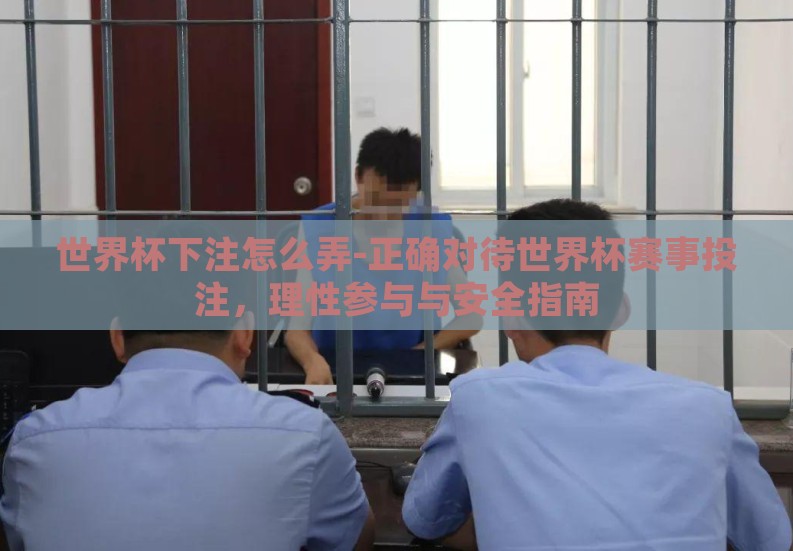 世界杯下注怎么弄-正确对待世界杯赛事投注,理性参与与安全指南 世界杯下注怎么弄-正确对待世界杯赛事投注,理性参与与安全指南