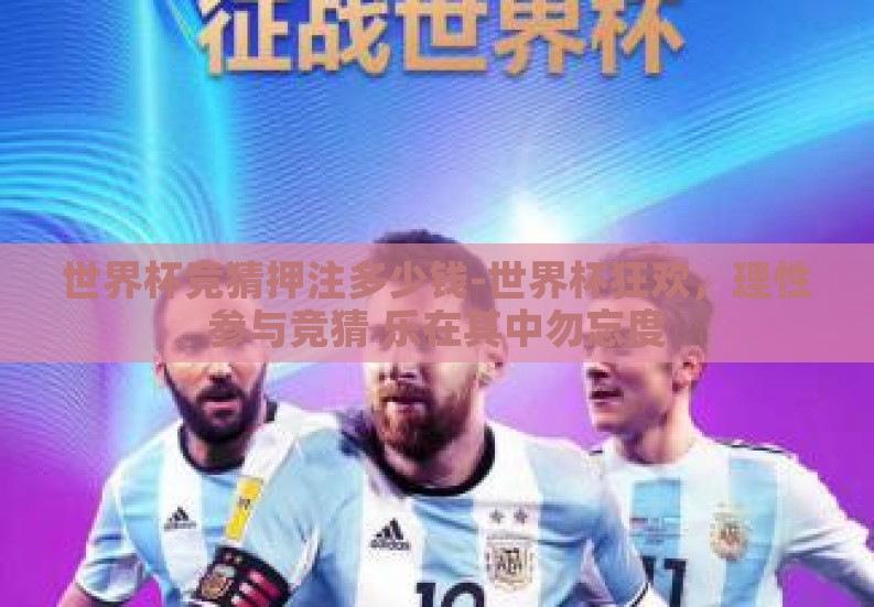 世界杯竞猜押注多少钱-世界杯狂欢，理性参与竞猜 乐在其中勿忘度