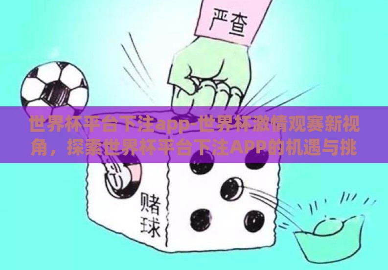 世界杯平台下注app-世界杯激情观赛新视角,探索世界杯平台下注APP的机遇与挑战 世界杯平台下注app-世界杯激情观赛新视角,探索世界杯平台下注APP的机遇与挑战