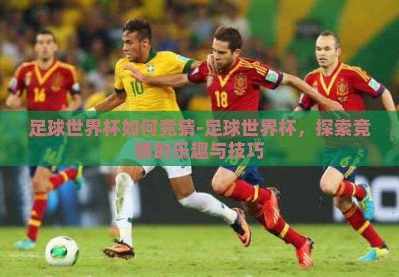 足球世界杯如何竞猜-足球世界杯,探索竞猜的乐趣与技巧 足球世界杯如何竞猜-足球世界杯,探索竞猜的乐趣与技巧