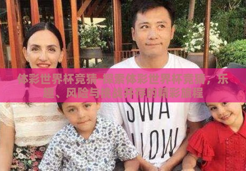 体彩世界杯竞猜-探索体彩世界杯竞猜，乐趣、风险与挑战并存的精彩旅程