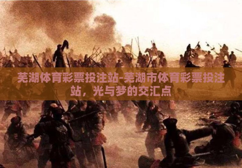 芜湖体育彩票投注站-芜湖市体育彩票投注站，光与梦的交汇点