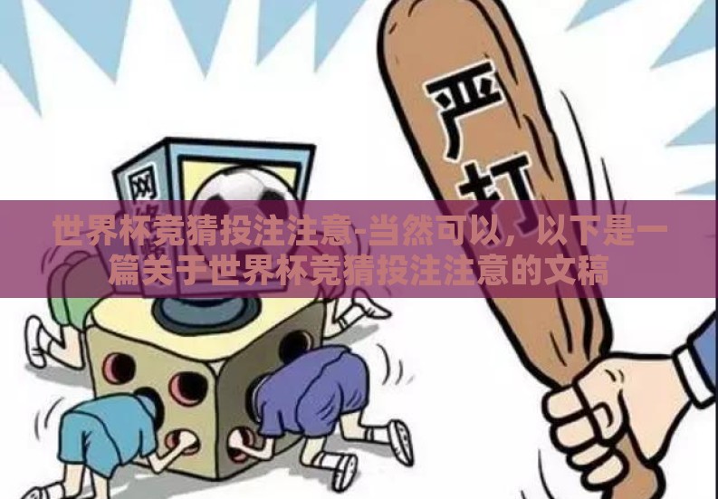 世界杯竞猜投注注意-当然可以,以下是一篇关于世界杯竞猜投注注意的文稿 世界杯竞猜投注注意-当然可以,以下是一篇关于世界杯竞猜投注注意的文稿