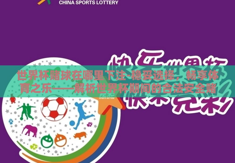 世界杯赌球在哪里下注-稳妥选择,畅享体育之乐——解析世界杯期间的合法安全赌球渠道 世界杯赌球在哪里下注-稳妥选择,畅享体育之乐——解析世界杯期间的合法安全赌球渠道