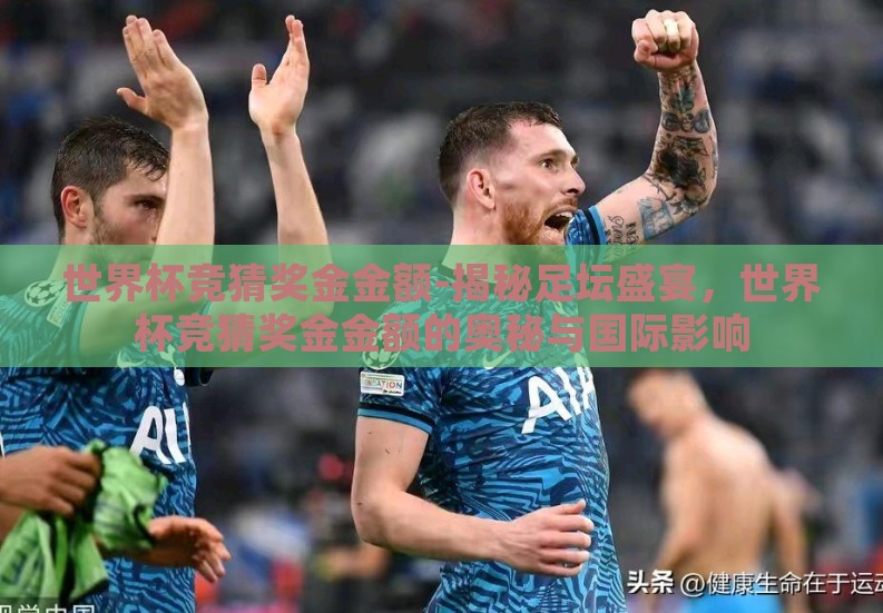 世界杯竞猜奖金金额-揭秘足坛盛宴，世界杯竞猜奖金金额的奥秘与国际影响