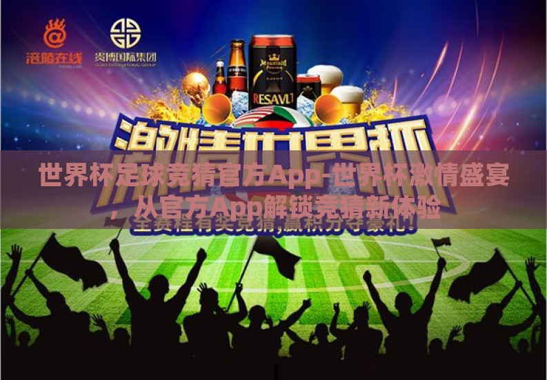 世界杯足球竞猜官方App-世界杯激情盛宴，从官方App解锁竞猜新体验