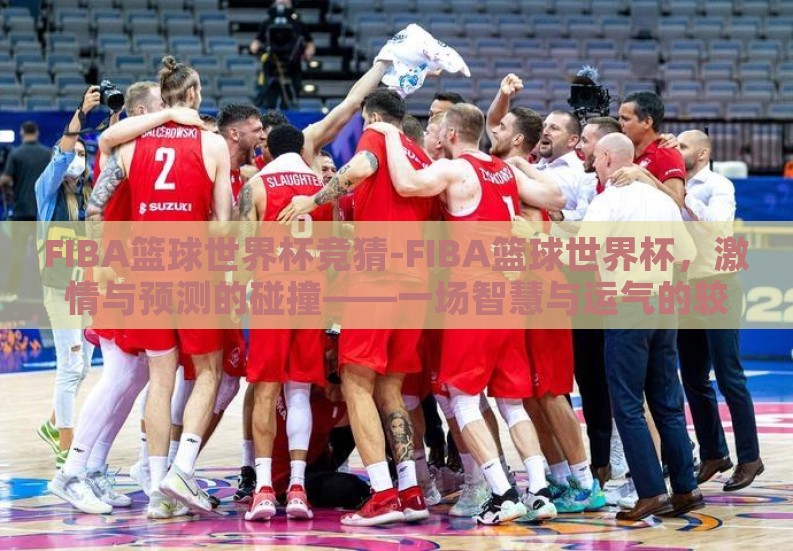 FIBA篮球世界杯竞猜-FIBA篮球世界杯,激情与预测的碰撞——一场智慧与运气的较量 FIBA篮球世界杯竞猜-FIBA篮球世界杯,激情与预测的碰撞——一场智慧与运气的较量