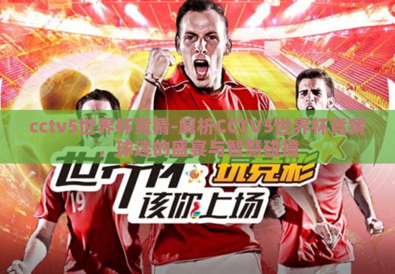 cctv5世界杯竞猜-解析CCTV5世界杯竞猜,球迷的盛宴与智慧碰撞 cctv5世界杯竞猜-解析CCTV5世界杯竞猜,球迷的盛宴与智慧碰撞