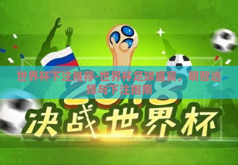 世界杯下注推荐-世界杯足球盛宴,明智选择与下注指南 世界杯下注推荐-世界杯足球盛宴,明智选择与下注指南