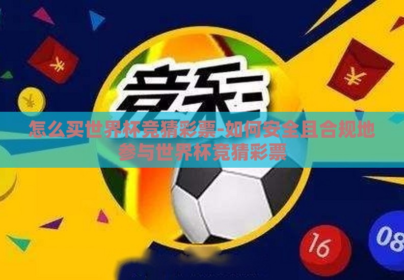 怎么买世界杯竞猜彩票-如何安全且合规地参与世界杯竞猜彩票