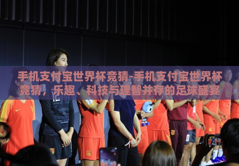 手机支付宝世界杯竞猜-手机支付宝世界杯竞猜,乐趣、科技与理智并存的足球盛宴新体验 手机支付宝世界杯竞猜-手机支付宝世界杯竞猜,乐趣、科技与理智并存的足球盛宴新体验