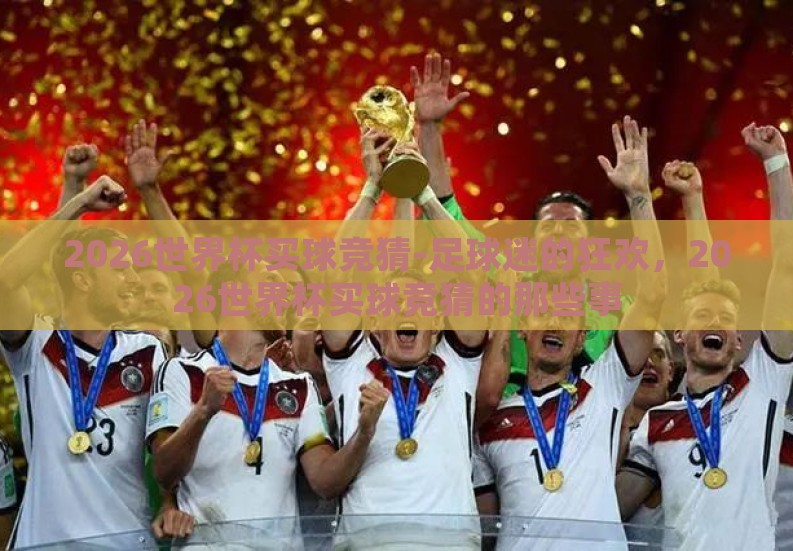 2026世界杯买球竞猜-足球迷的狂欢，2026世界杯买球竞猜的那些事