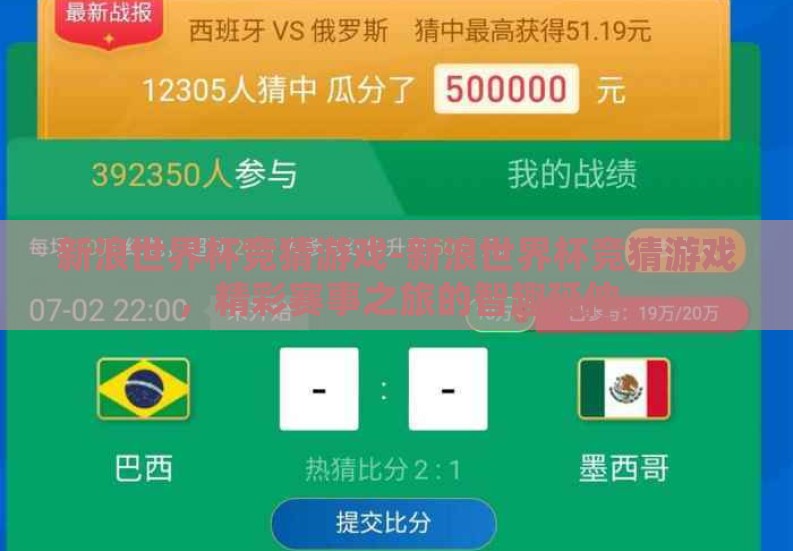 新浪世界杯竞猜游戏-新浪世界杯竞猜游戏,精彩赛事之旅的智趣延伸 新浪世界杯竞猜游戏-新浪世界杯竞猜游戏,精彩赛事之旅的智趣延伸