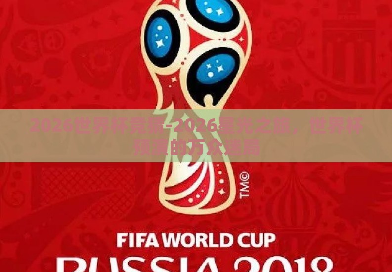 2026世界杯竞猜-2026星光之旅,世界杯预演的万众迷局 2026世界杯竞猜-2026星光之旅,世界杯预演的万众迷局