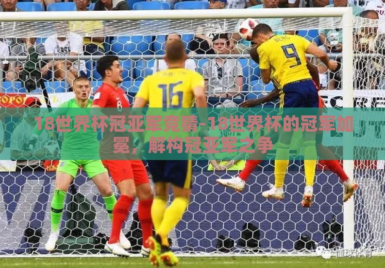 18世界杯冠亚军竞猜-18世界杯的冠军加冕，解构冠亚军之争