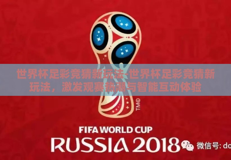 世界杯足彩竞猜新玩法-世界杯足彩竞猜新玩法,激发观赛热潮与智能互动体验 世界杯足彩竞猜新玩法-世界杯足彩竞猜新玩法,激发观赛热潮与智能互动体验
