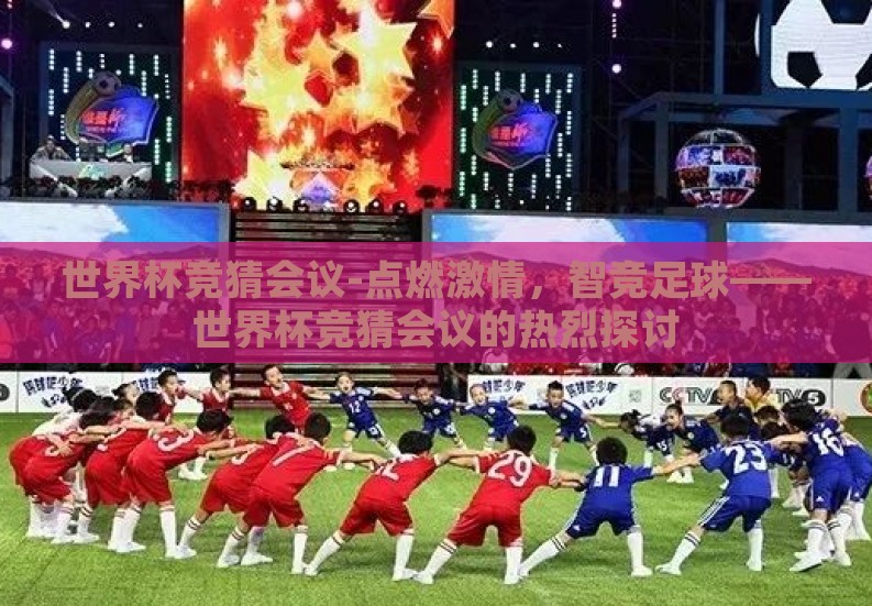 世界杯竞猜会议-点燃激情,智竞足球——世界杯竞猜会议的热烈探讨 世界杯竞猜会议-点燃激情,智竞足球——世界杯竞猜会议的热烈探讨