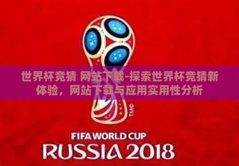 世界杯竞猜 网站下载-探索世界杯竞猜新体验，网站下载与应用实用性分析