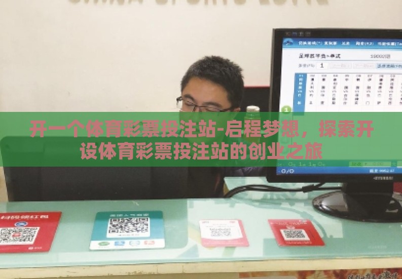 开一个体育彩票投注站-启程梦想,探索开设体育彩票投注站的创业之旅 开一个体育彩票投注站-启程梦想,探索开设体育彩票投注站的创业之旅