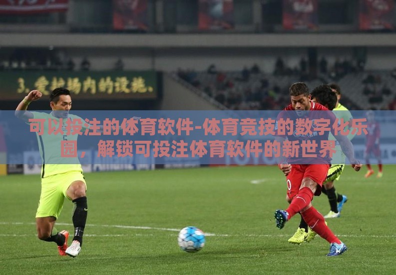 可以投注的体育软件-体育竞技的数字化乐园,解锁可投注体育软件的新世界 可以投注的体育软件-体育竞技的数字化乐园,解锁可投注体育软件的新世界