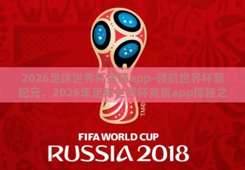 2026足球世界杯竞猜app-领航世界杯新纪元,2026年足球世界杯竞猜app探秘之旅 2026足球世界杯竞猜app-领航世界杯新纪元,2026年足球世界杯竞猜app探秘之旅