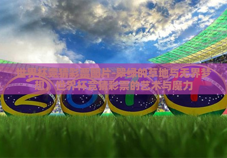 世界杯竞猜彩票图片-翠绿的草地与无界梦想，世界杯竞猜彩票的艺术与魔力