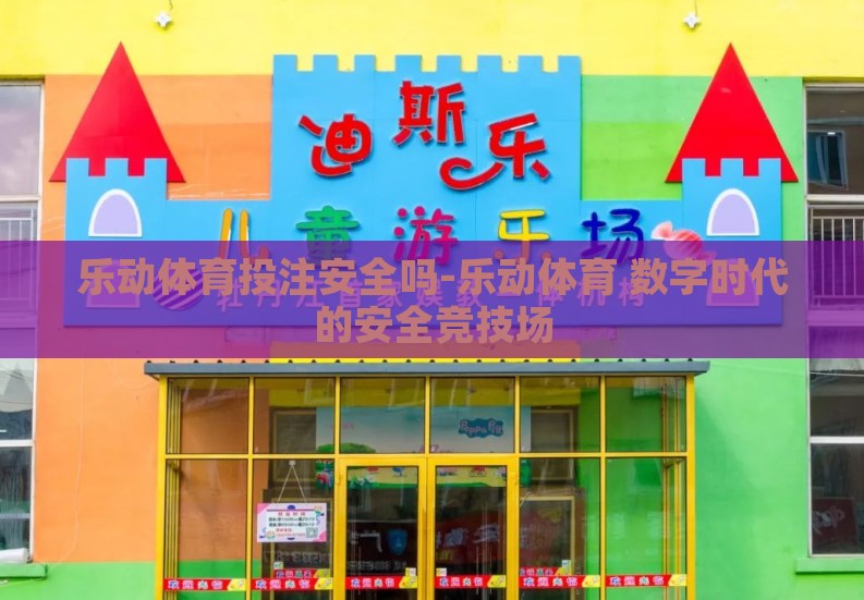 乐动体育投注安全吗-乐动体育 数字时代的安全竞技场 乐动体育投注安全吗-乐动体育 数字时代的安全竞技场